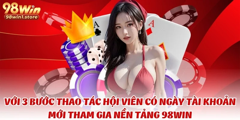 Với 3 bước thao tác hội viên có ngày tài khoản mới tham gia nền tảng 98WIN