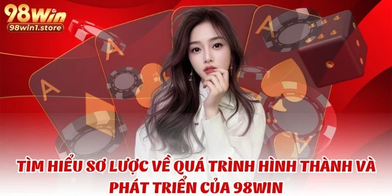 Tìm hiểu sơ lược về quá trình hình thành và phát triển của 98WIN